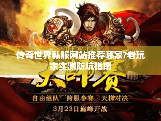传奇世界私服网站推荐哪家?老玩家实测防坑指南 传奇世界私服网站推荐哪家?老玩家实测防坑指南