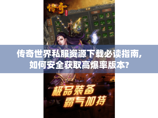 传奇世界私服资源下载必读指南,如何安全获取高爆率版本? 传奇世界私服资源下载必读指南,如何安全获取高爆率版本?