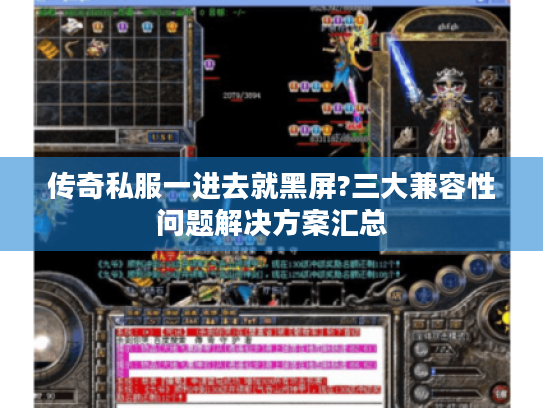 传奇私服一进去就黑屏?三大兼容性问题解决方案汇总 传奇私服一进去就黑屏?三大兼容性问题解决方案汇总