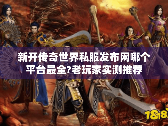 新开传奇世界私服发布网哪个平台最全?老玩家实测推荐 新开传奇世界私服发布网哪个平台最全?老玩家实测推荐