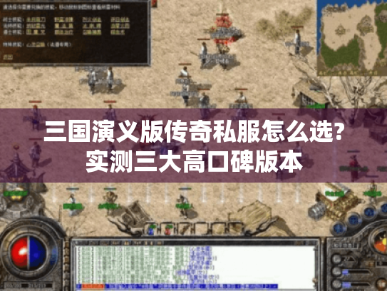 三国演义版传奇私服怎么选?实测三大高口碑版本 三国演义版传奇私服怎么选?实测三大高口碑版本