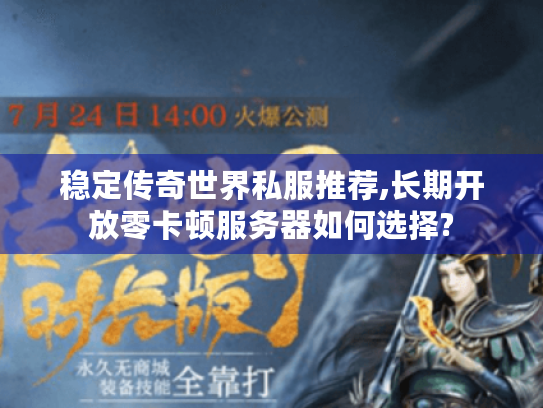 稳定传奇世界私服推荐,长期开放零卡顿服务器如何选择? 稳定传奇世界私服推荐,长期开放零卡顿服务器如何选择?