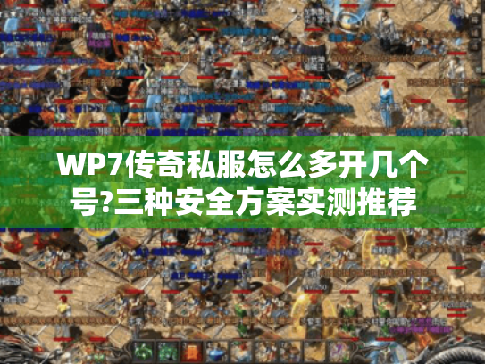 WP7传奇私服怎么多开几个号?三种安全方案实测推荐 WP7传奇私服怎么多开几个号?三种安全方案实测推荐