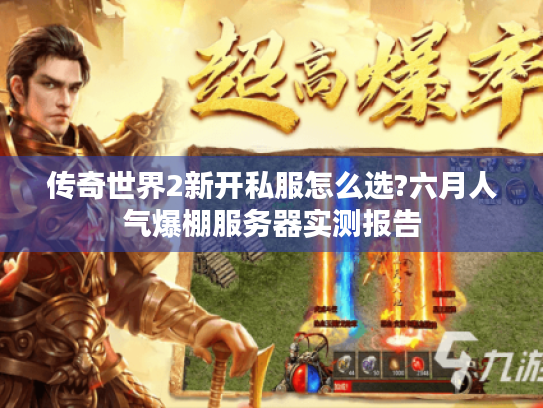 传奇世界2新开私服怎么选?六月人气爆棚服务器实测报告 传奇世界2新开私服怎么选?六月人气爆棚服务器实测报告
