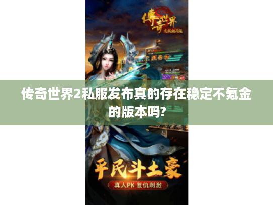 传奇世界2私服发布真的存在稳定不氪金的版本吗? 传奇世界2私服发布真的存在稳定不氪金的版本吗?