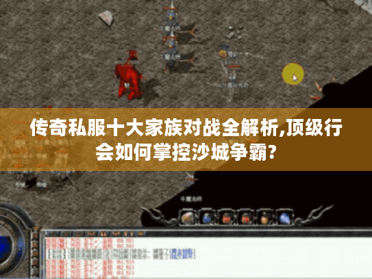 传奇私服十大家族对战全解析,顶级行会如何掌控沙城争霸? 传奇私服十大家族对战全解析,顶级行会如何掌控沙城争霸?