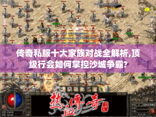 传奇私服十大家族对战全解析,顶级行会如何掌控沙城争霸? 传奇私服十大家族对战全解析,顶级行会如何掌控沙城争霸?