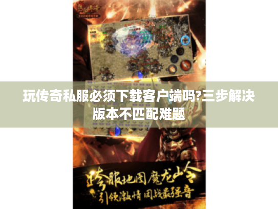 玩传奇私服必须下载客户端吗?三步解决版本不匹配难题 玩传奇私服必须下载客户端吗?三步解决版本不匹配难题