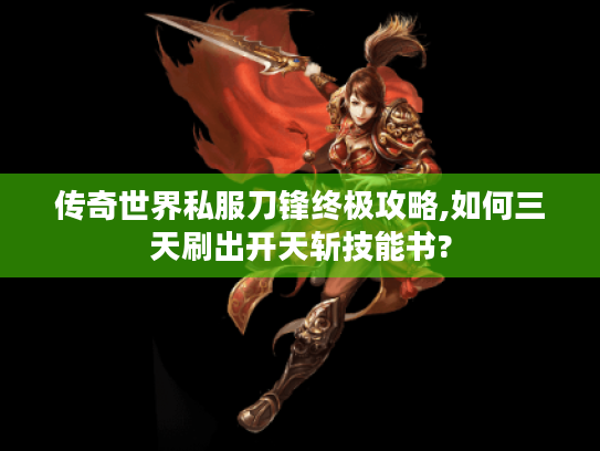 传奇世界私服刀锋终极攻略,如何三天刷出开天斩技能书? 传奇世界私服刀锋终极攻略,如何三天刷出开天斩技能书?