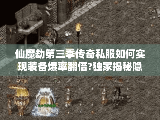 仙魔劫第三季传奇私服如何实现装备爆率翻倍?独家揭秘隐藏副本机制 仙魔劫第三季传奇私服如何实现装备爆率翻倍?独家揭秘隐藏副本机制