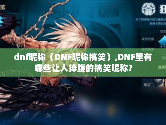 dnf昵称(DNF昵称搞笑),DNF里有哪些让人捧腹的搞笑昵称? dnf昵称(DNF昵称搞笑),DNF里有哪些让人捧腹的搞笑昵称?
