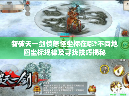新破天一剑愤怒怪坐标在哪?不同地图坐标规律及寻找技巧揭秘