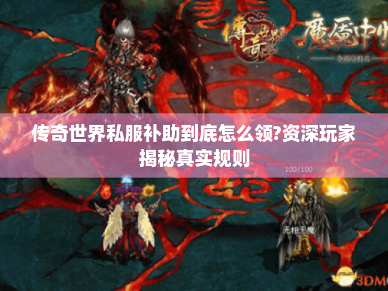 传奇世界私服补助到底怎么领?资深玩家揭秘真实规则 传奇世界私服补助到底怎么领?资深玩家揭秘真实规则