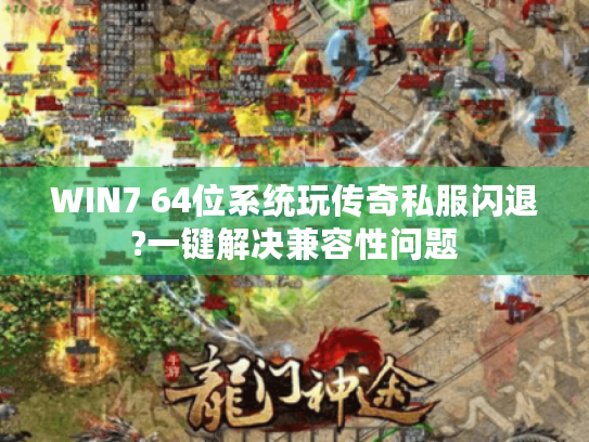 WIN7 64位系统玩传奇私服闪退?一键解决兼容性问题 WIN7 64位系统玩传奇私服闪退?一键解决兼容性问题
