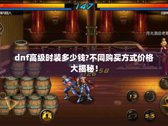 dnf高级时装多少钱?不同购买方式价格大揭秘! dnf高级时装多少钱?不同购买方式价格大揭秘!