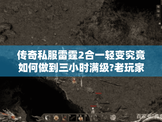 传奇私服雷霆2合一轻变究竟如何做到三小时满级?老玩家实测攻略揭秘 传奇私服雷霆2合一轻变究竟如何做到三小时满级?老玩家实测攻略揭秘