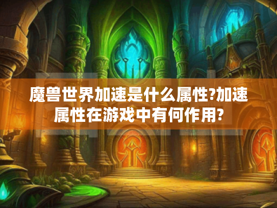 魔兽世界加速是什么属性?加速属性在游戏中有何作用? 魔兽世界加速是什么属性?加速属性在游戏中有何作用?