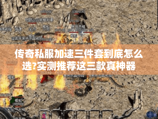 传奇私服加速三件套到底怎么选?实测推荐这三款真神器 传奇私服加速三件套到底怎么选?实测推荐这三款真神器