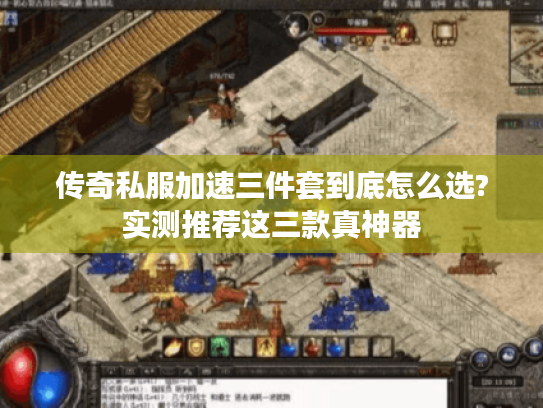 传奇私服加速三件套到底怎么选?实测推荐这三款真神器 传奇私服加速三件套到底怎么选?实测推荐这三款真神器