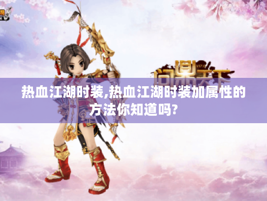 热血江湖时装,热血江湖时装加属性的方法你知道吗? 热血江湖时装,热血江湖时装加属性的方法你知道吗?