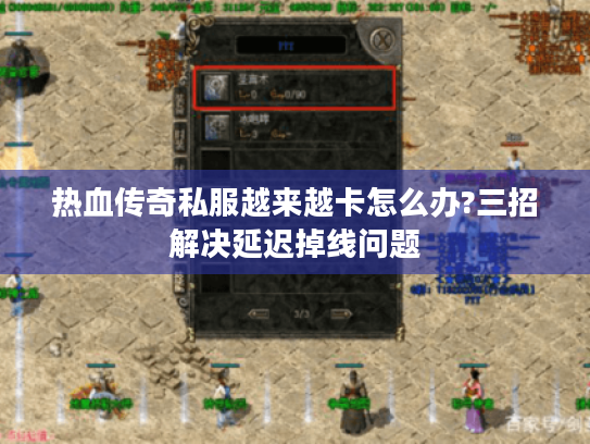 热血传奇私服越来越卡怎么办?三招解决延迟掉线问题 热血传奇私服越来越卡怎么办?三招解决延迟掉线问题