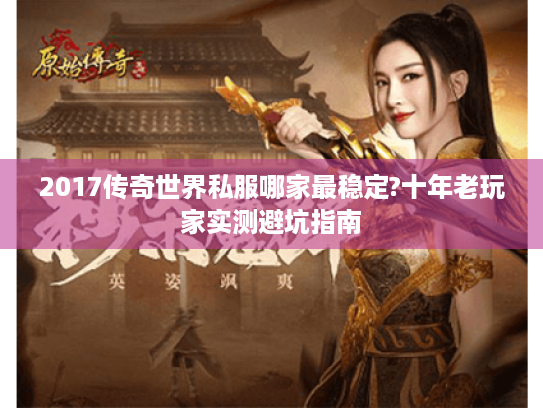 2017传奇世界私服哪家最稳定?十年老玩家实测避坑指南