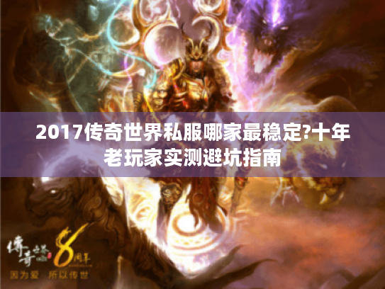 2017传奇世界私服哪家最稳定?十年老玩家实测避坑指南
