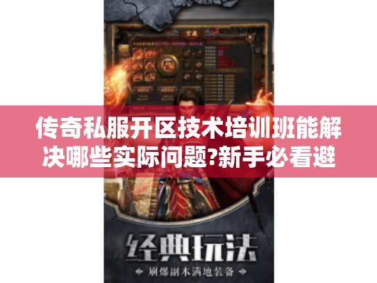 传奇私服开区技术培训班能解决哪些实际问题?新手必看避坑指南