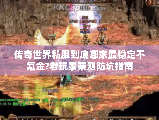 传奇世界私服到底哪家最稳定不氪金?老玩家亲测防坑指南