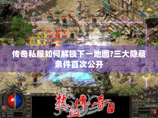 传奇私服如何解锁下一地图?三大隐藏条件首次公开