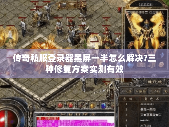 传奇私服登录器黑屏一半怎么解决?三种修复方案实测有效