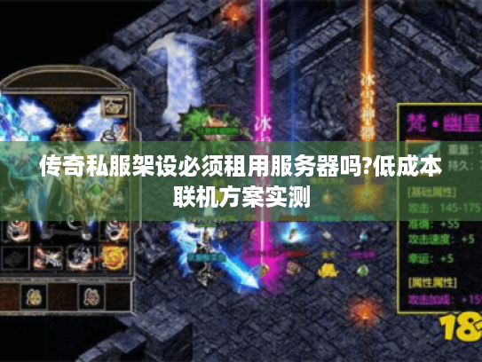 传奇私服架设必须租用服务器吗?低成本联机方案实测