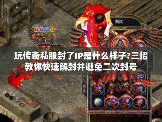 玩传奇私服封了IP是什么样子?三招教你快速解封并避免二次封号 玩传奇私服封了IP是什么样子?三招教你快速解封并避免二次封号