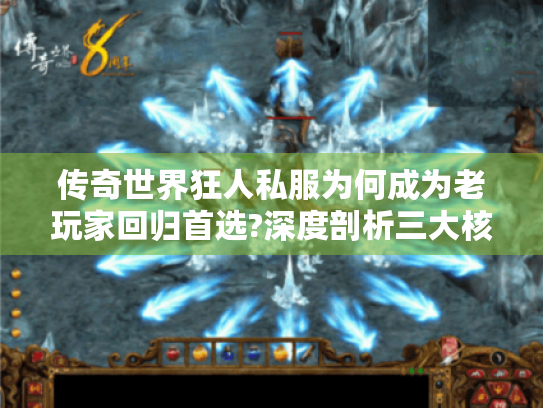 传奇世界狂人私服为何成为老玩家回归首选?深度剖析三大核心优势 传奇世界狂人私服为何成为老玩家回归首选?深度剖析三大核心优势