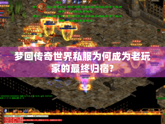 梦回传奇世界私服为何成为老玩家的最终归宿?