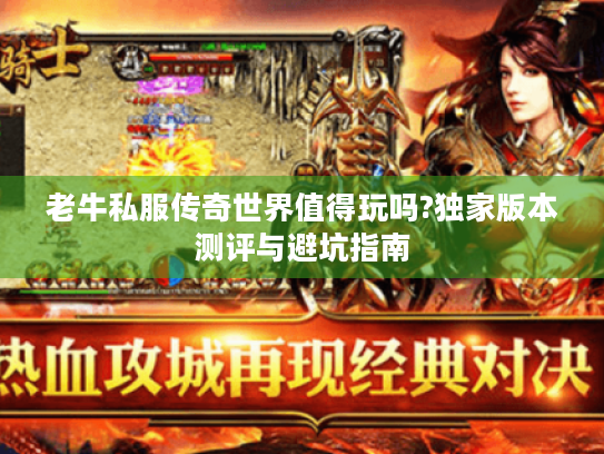 老牛私服传奇世界值得玩吗?独家版本测评与避坑指南
