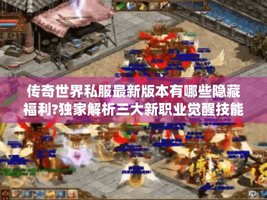 传奇世界私服最新版本有哪些隐藏福利?独家解析三大新职业觉醒技能