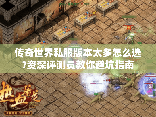 传奇世界私服版本太多怎么选?资深评测员教你避坑指南 传奇世界私服版本太多怎么选?资深评测员教你避坑指南