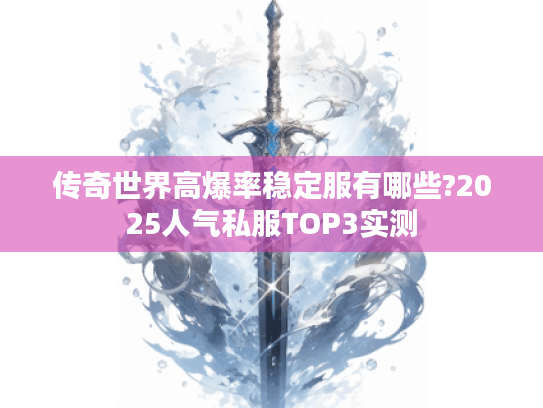 传奇世界高爆率稳定服有哪些?2025人气私服TOP3实测