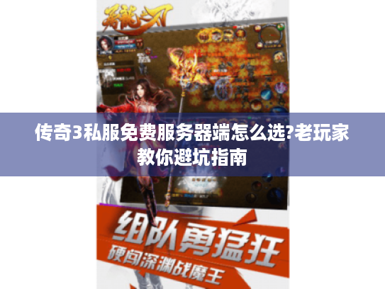 传奇3私服免费服务器端怎么选?老玩家教你避坑指南 传奇3私服免费服务器端怎么选?老玩家教你避坑指南