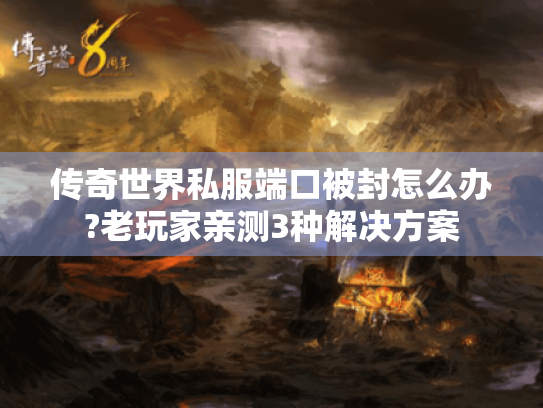 传奇世界私服端口被封怎么办?老玩家亲测3种解决方案