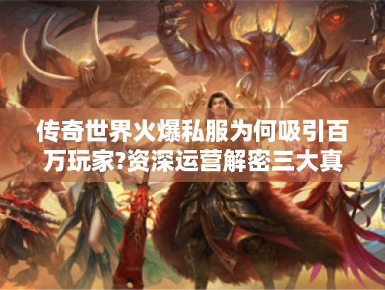 传奇世界火爆私服为何吸引百万玩家?资深运营解密三大真相