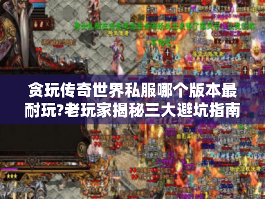 贪玩传奇世界私服哪个版本最耐玩?老玩家揭秘三大避坑指南