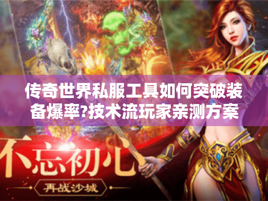 传奇世界私服工具如何突破装备爆率?技术流玩家亲测方案 传奇世界私服工具如何突破装备爆率?技术流玩家亲测方案