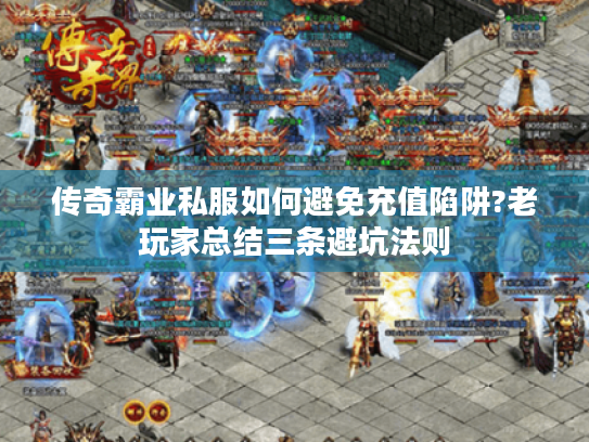 传奇霸业私服如何避免充值陷阱?老玩家总结三条避坑法则