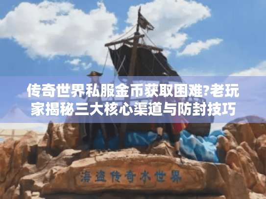 传奇世界私服金币获取困难?老玩家揭秘三大核心渠道与防封技巧