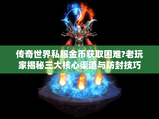 传奇世界私服金币获取困难?老玩家揭秘三大核心渠道与防封技巧