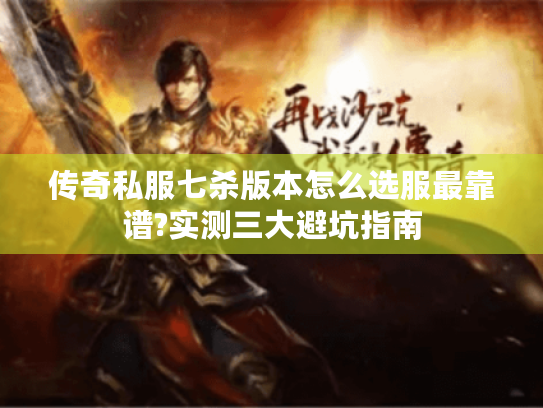 传奇私服七杀版本怎么选服最靠谱?实测三大避坑指南 传奇私服七杀版本怎么选服最靠谱?实测三大避坑指南