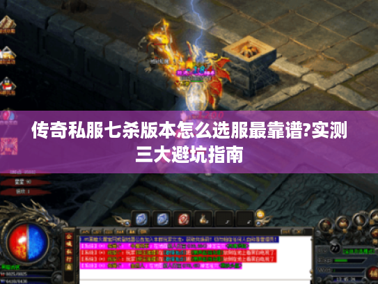 传奇私服七杀版本怎么选服最靠谱?实测三大避坑指南 传奇私服七杀版本怎么选服最靠谱?实测三大避坑指南