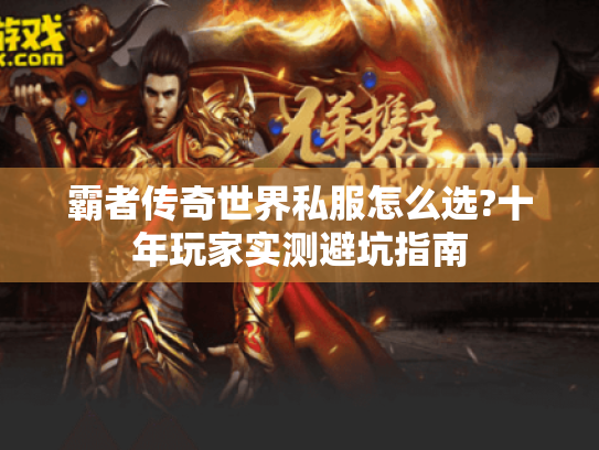 霸者传奇世界私服怎么选?十年玩家实测避坑指南